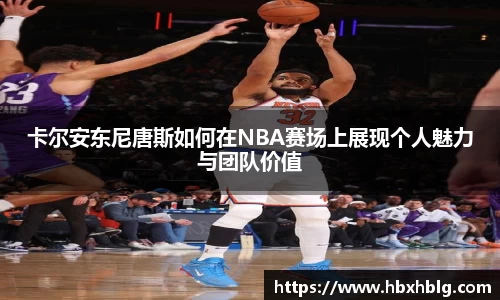 卡尔安东尼唐斯如何在NBA赛场上展现个人魅力与团队价值