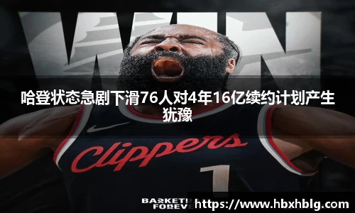 哈登状态急剧下滑76人对4年16亿续约计划产生犹豫