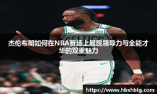 杰伦布朗如何在NBA赛场上展现领导力与全能才华的双重魅力