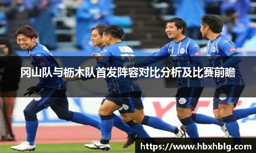 冈山队与枥木队首发阵容对比分析及比赛前瞻