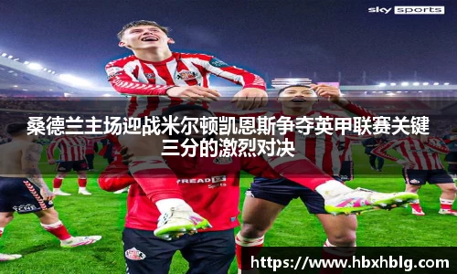 桑德兰主场迎战米尔顿凯恩斯争夺英甲联赛关键三分的激烈对决