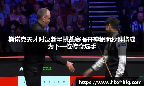 斯诺克天才对决新星挑战赛揭开神秘面纱谁将成为下一位传奇选手