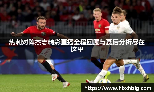 热刺对阵杰志精彩直播全程回顾与赛后分析尽在这里