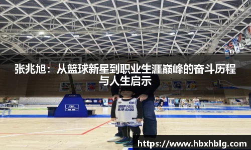 张兆旭：从篮球新星到职业生涯巅峰的奋斗历程与人生启示