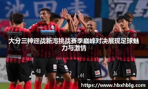 大分三神迎战新泻挑战赛季巅峰对决展现足球魅力与激情