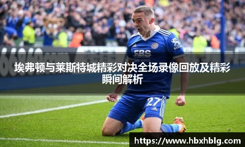 埃弗顿与莱斯特城精彩对决全场录像回放及精彩瞬间解析