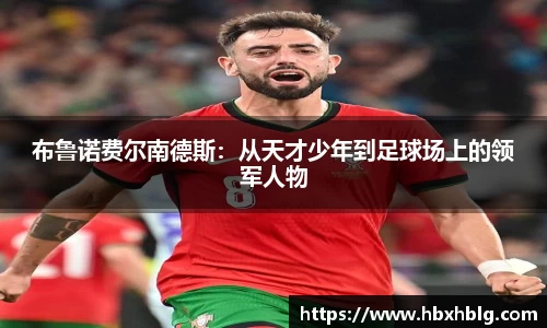 布鲁诺费尔南德斯：从天才少年到足球场上的领军人物