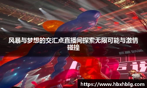 风暴与梦想的交汇点直播间探索无限可能与激情碰撞