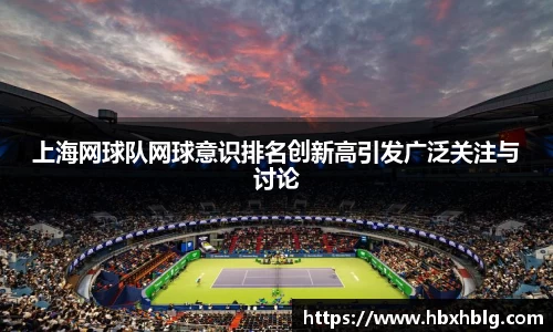 上海网球队网球意识排名创新高引发广泛关注与讨论